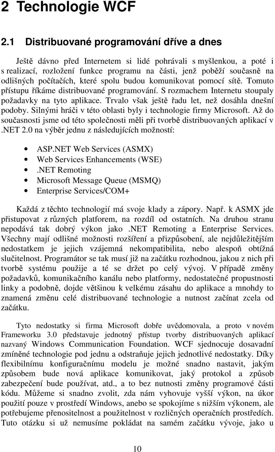 počítačích, které spolu budou komunikovat pomocí sítě. Tomuto přístupu říkáme distribuované programování. S rozmachem Internetu stoupaly požadavky na tyto aplikace.