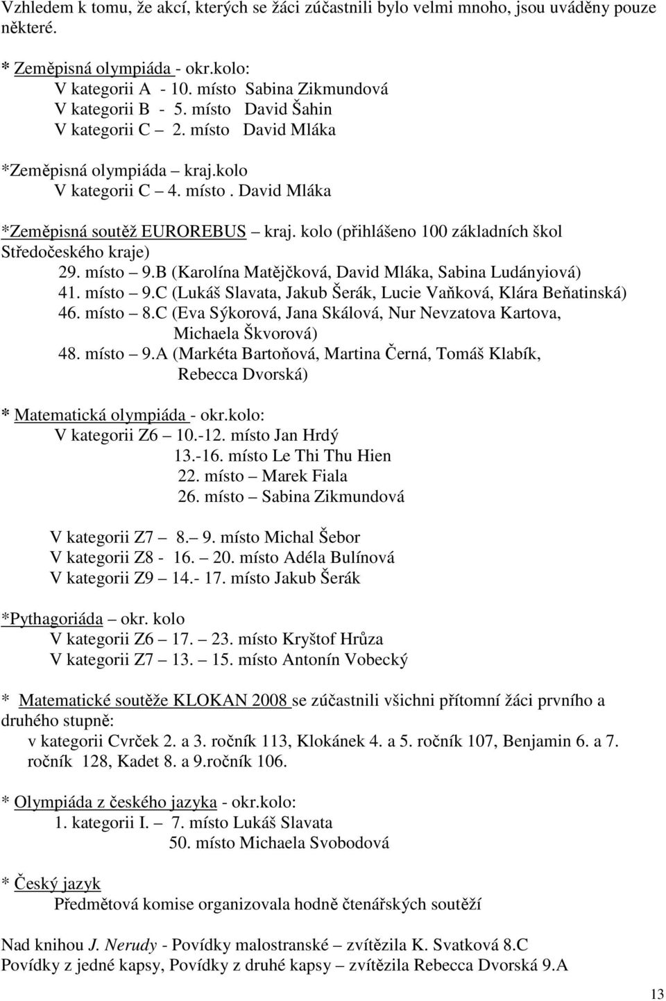 kolo (přihlášeno 100 základních škol Středočeského kraje) 29. místo 9.B (Karolína Matějčková, David Mláka, Sabina Ludányiová) 41. místo 9.C (Lukáš Slavata, Jakub Šerák, Lucie Vaňková, Klára Beňatinská) 46.