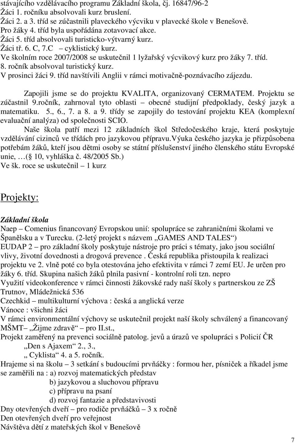 Ve školním roce 2007/2008 se uskutečnil 1 lyžařský výcvikový kurz pro žáky 7. tříd. 8. ročník absolvoval turistický kurz. V prosinci žáci 9.