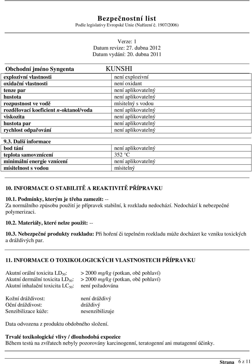 . INFORMACE O STABILITĚ A REAKTIVITĚ PŘÍPRAVKU 10.1. Podmínky, kterým je třeba zamezit: -- Za normálního způsobu použití je přípravek stabilní, k rozkladu nedochází.