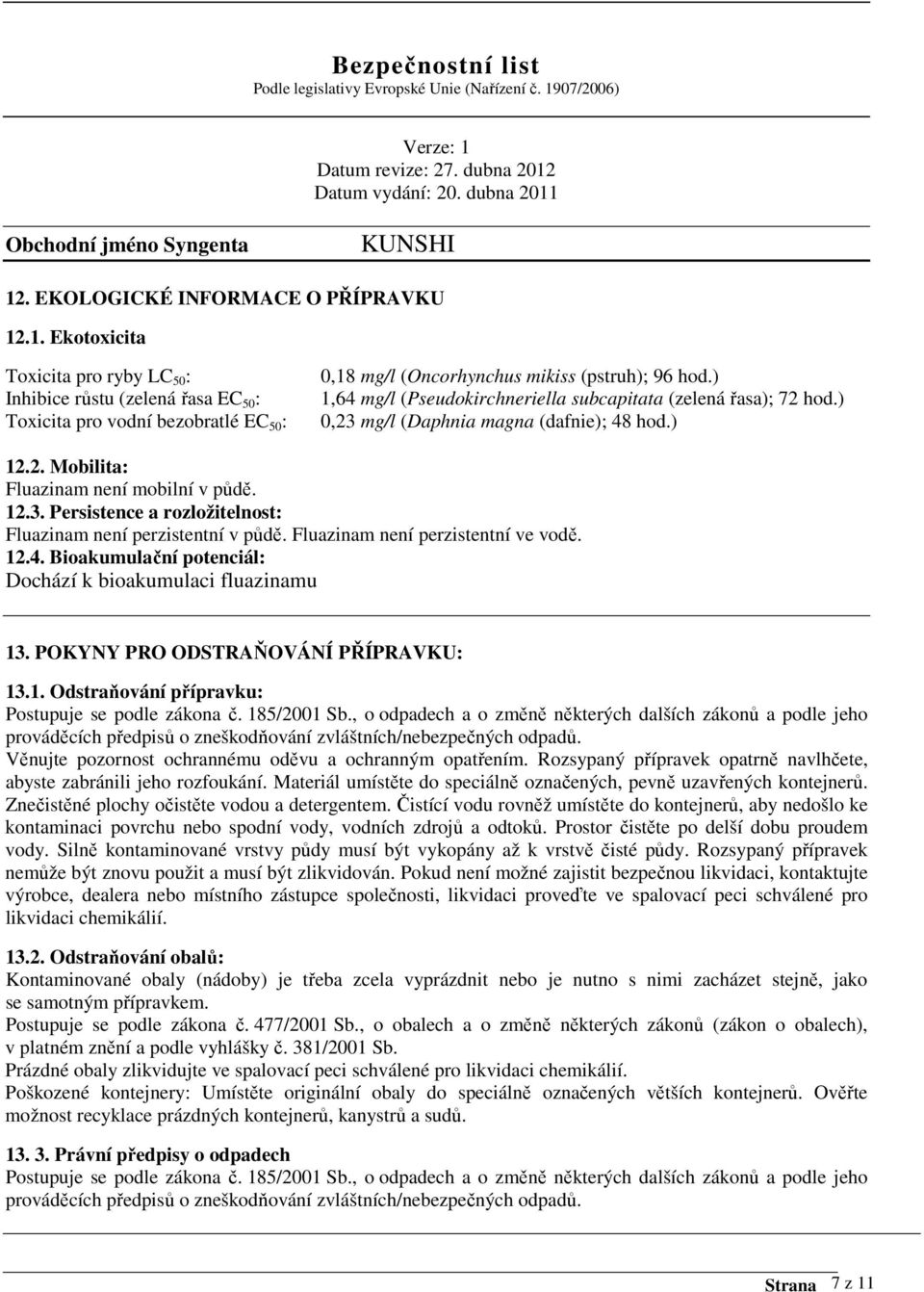 Fluazinam není perzistentní ve vodě. 12.4. Bioakumulační potenciál: Dochází k bioakumulaci fluazinamu 13. POKYNY PRO ODSTRAŇOVÁNÍ PŘÍPRAVKU: 13.1. Odstraňování přípravku: Postupuje se podle zákona č.