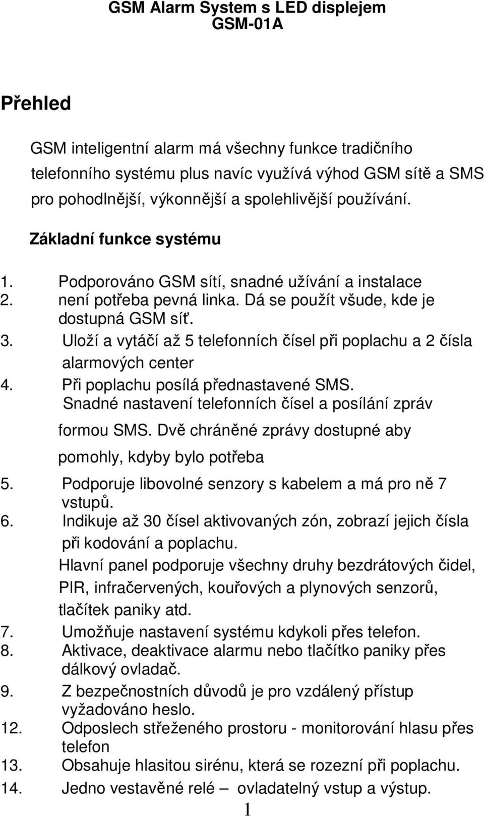 Uloží a vytáčí až 5 telefonních čísel při poplachu a 2 čísla alarmových center 4. Při poplachu posílá přednastavené SMS. Snadné nastavení telefonních čísel a posílání zpráv formou SMS.