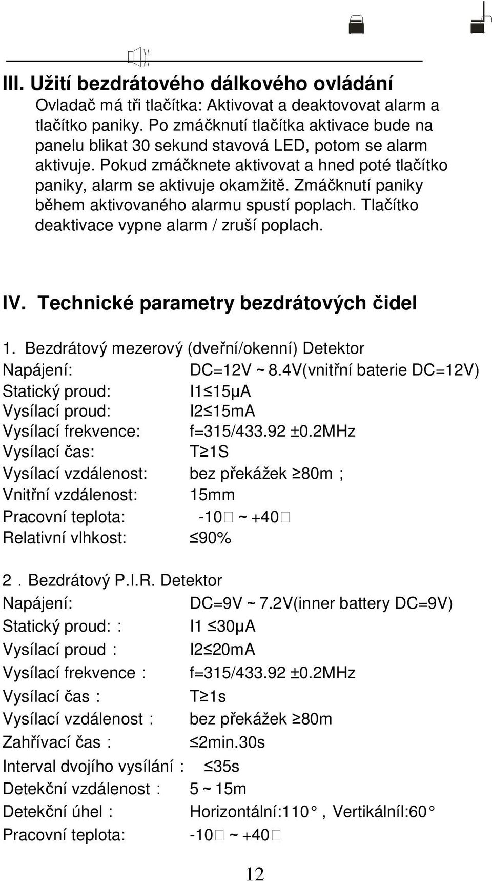 Zmáčknutí paniky během aktivovaného alarmu spustí poplach. Tlačítko deaktivace vypne alarm / zruší poplach. IV. Technické parametry bezdrátových čidel 1.