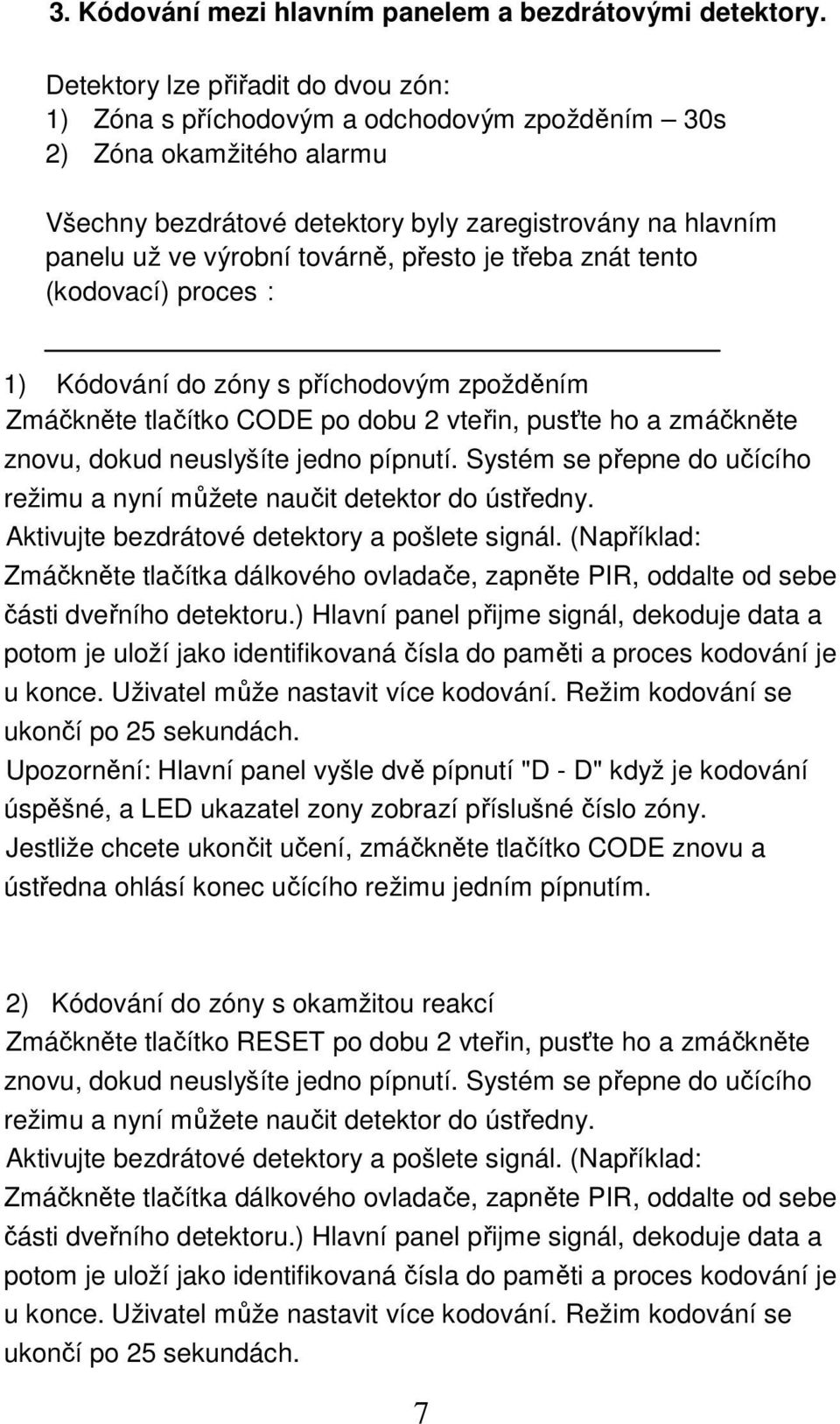 továrně, přesto je třeba znát tento (kodovací) proces: 1) Kódování do zóny s příchodovým zpožděním Zmáčkněte tlačítko CODE po dobu 2 vteřin, pusťte ho a zmáčkněte znovu, dokud neuslyšíte jedno