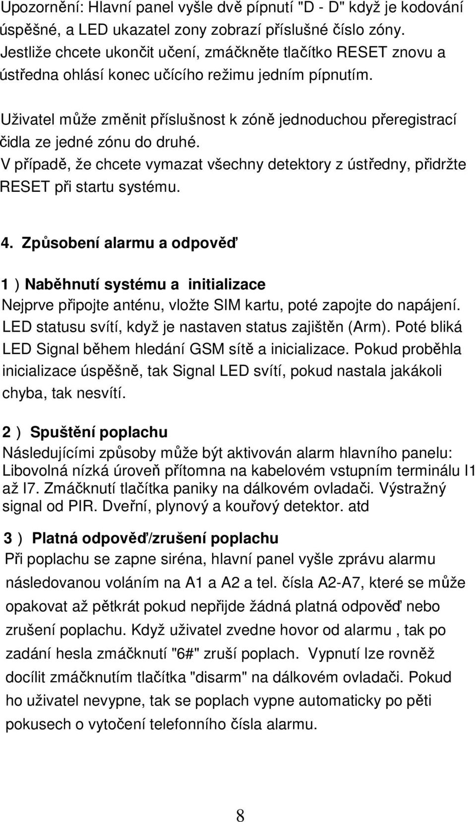 Uživatel může změnit příslušnost k zóně jednoduchou přeregistrací čidla ze jedné zónu do druhé. V případě, že chcete vymazat všechny detektory z ústředny, přidržte RESET při startu systému. 4.