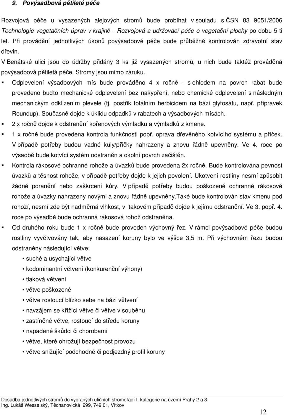 V Benátské ulici jsou do údržby přidány 3 ks již vysazených stromů, u nich bude taktéž prováděná povýsadbová pětiletá péče. Stromy jsou mimo záruku.