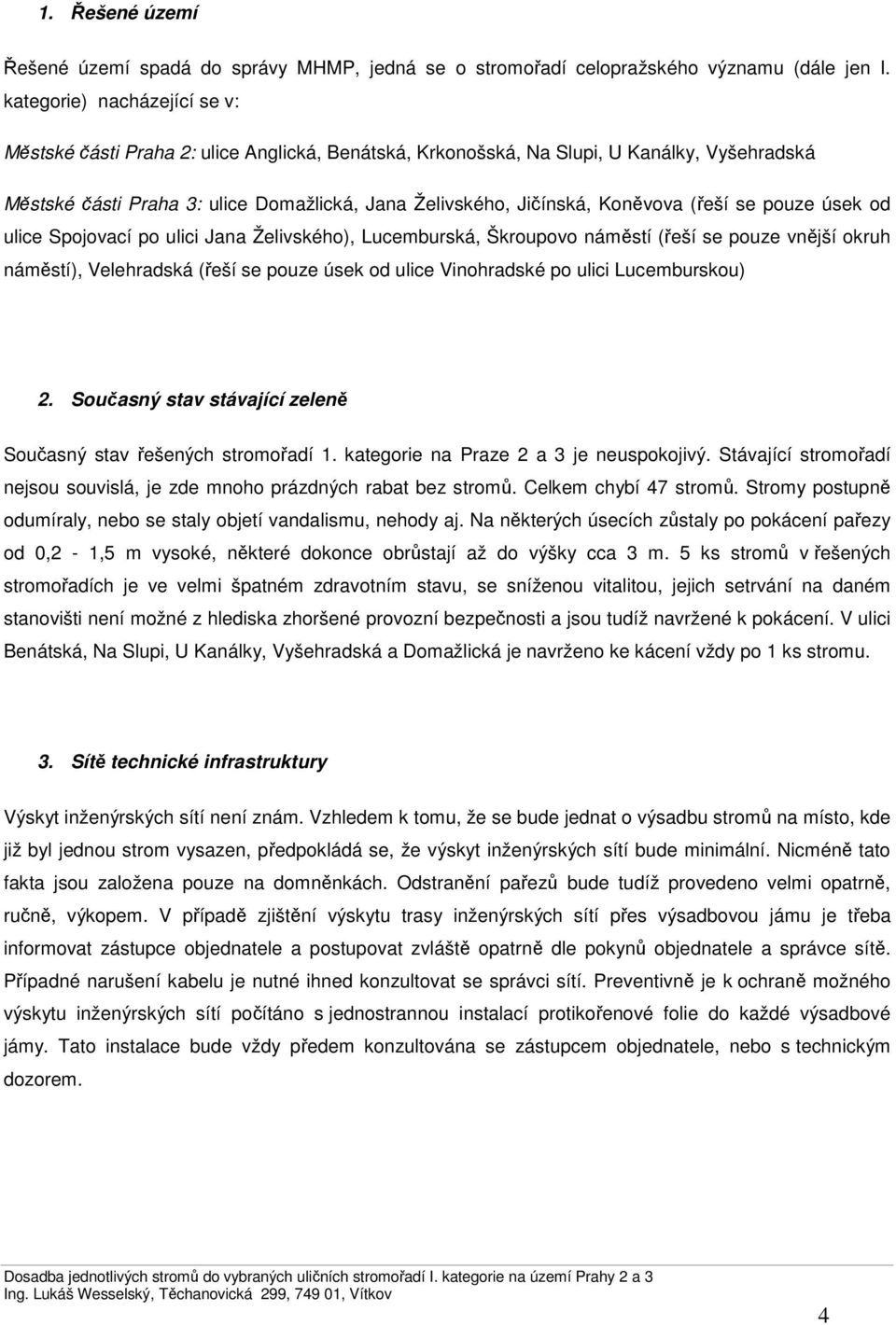 (řeší se pouze úsek od ulice Spojovací po ulici Jana Želivského), Lucemburská, Škroupovo náměstí (řeší se pouze vnější okruh náměstí), Velehradská (řeší se pouze úsek od ulice Vinohradské po ulici