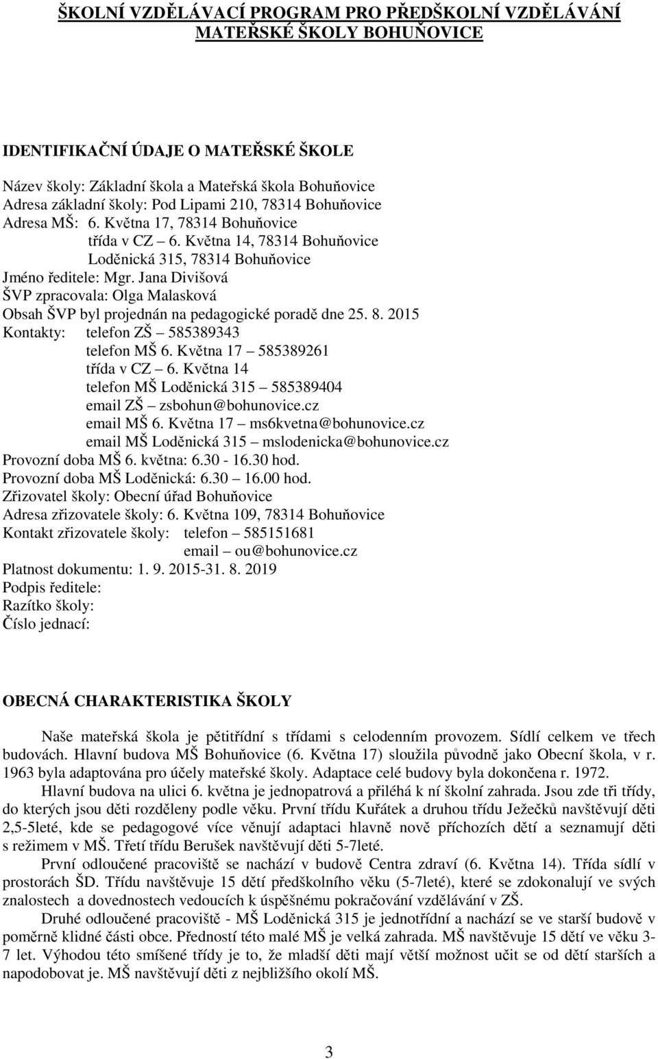 Jana Divišová ŠVP zpracovala: Olga Malasková Obsah ŠVP byl projednán na pedagogické poradě dne 25. 8. 2015 Kontakty: telefon ZŠ 585389343 telefon MŠ 6. Května 17 585389261 třída v CZ 6.