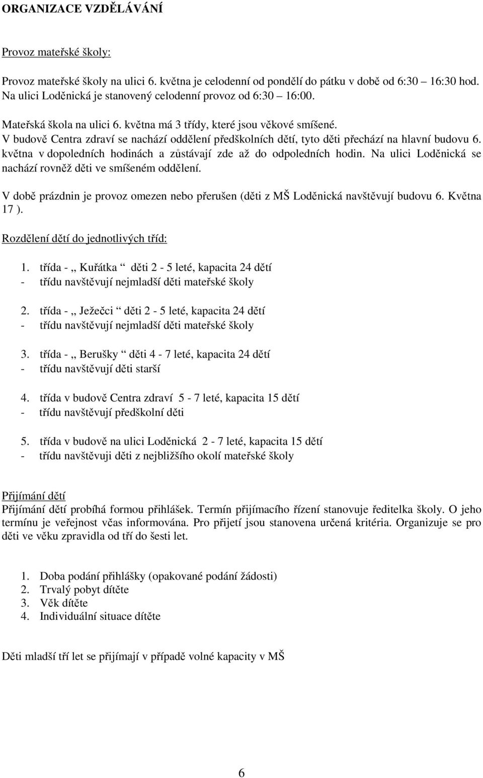 V budově Centra zdraví se nachází oddělení předškolních dětí, tyto děti přechází na hlavní budovu 6. května v dopoledních hodinách a zůstávají zde až do odpoledních hodin.