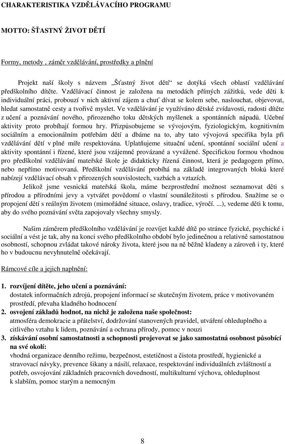 Vzdělávací činnost je založena na metodách přímých zážitků, vede děti k individuální práci, probouzí v nich aktivní zájem a chuť dívat se kolem sebe, naslouchat, objevovat, hledat samostatně cesty a