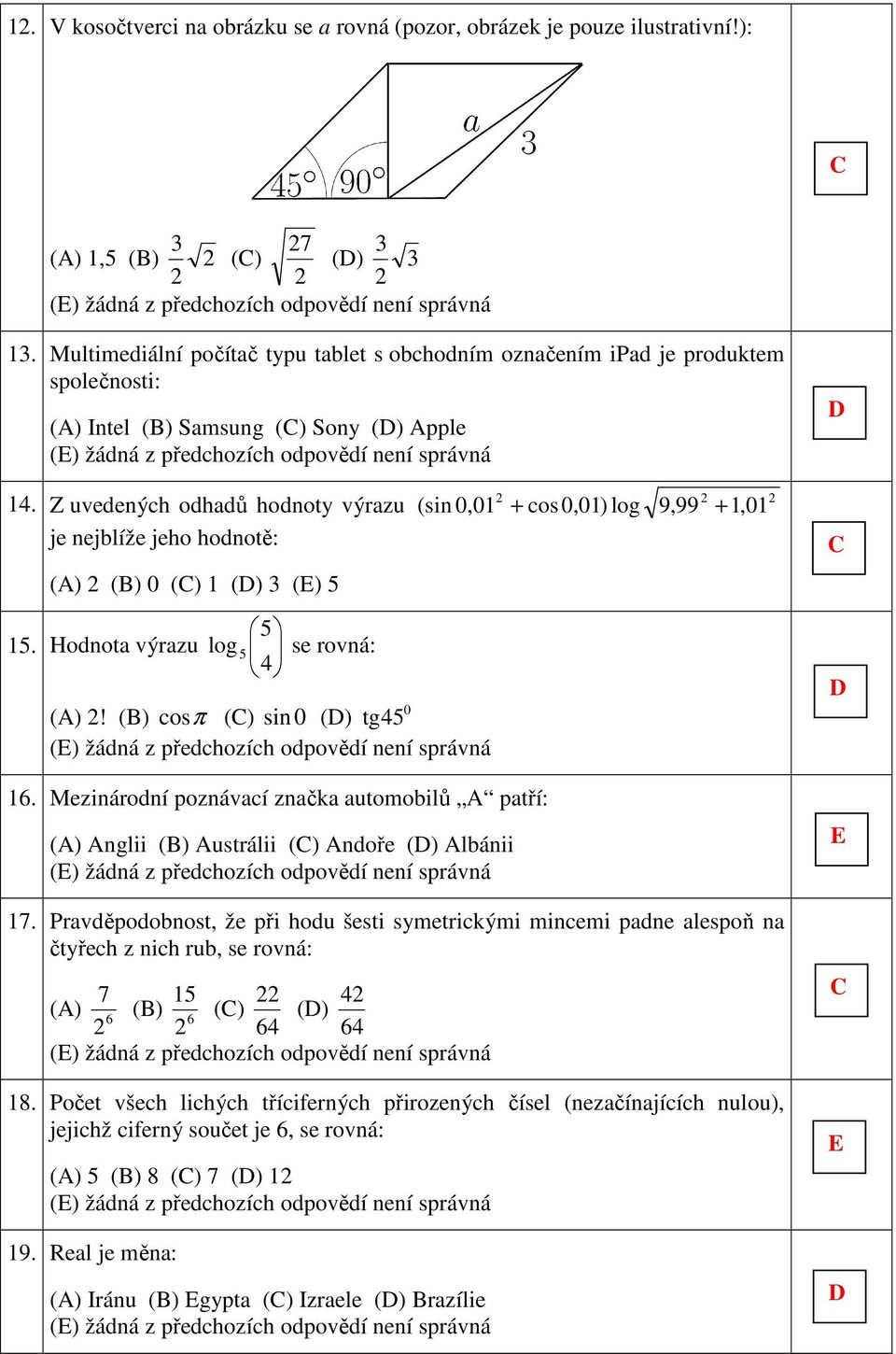 Z uvedených odhadů hodnoty výrazu je nejblíže jeho hodnotě: () () 0 () 1 () 3 () 5 5 15. Hodnota výrazu log 5 se rovná: 4 0 ()! () cos π () sin 0 () tg 45 16.