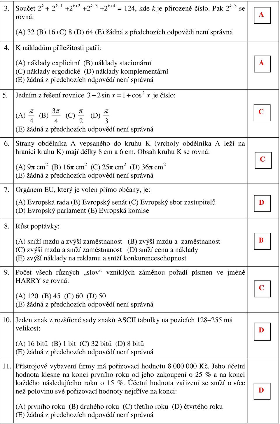 Jedním z řešení rovnice 3 sin x = 1+ cos x je číslo: π 3π () () 4 4 () π () 3 π 6. Strany obdélníka vepsaného do kruhu K (vrcholy obdélníka leží na hranici kruhu K) mají délky 8 cm a 6 cm.