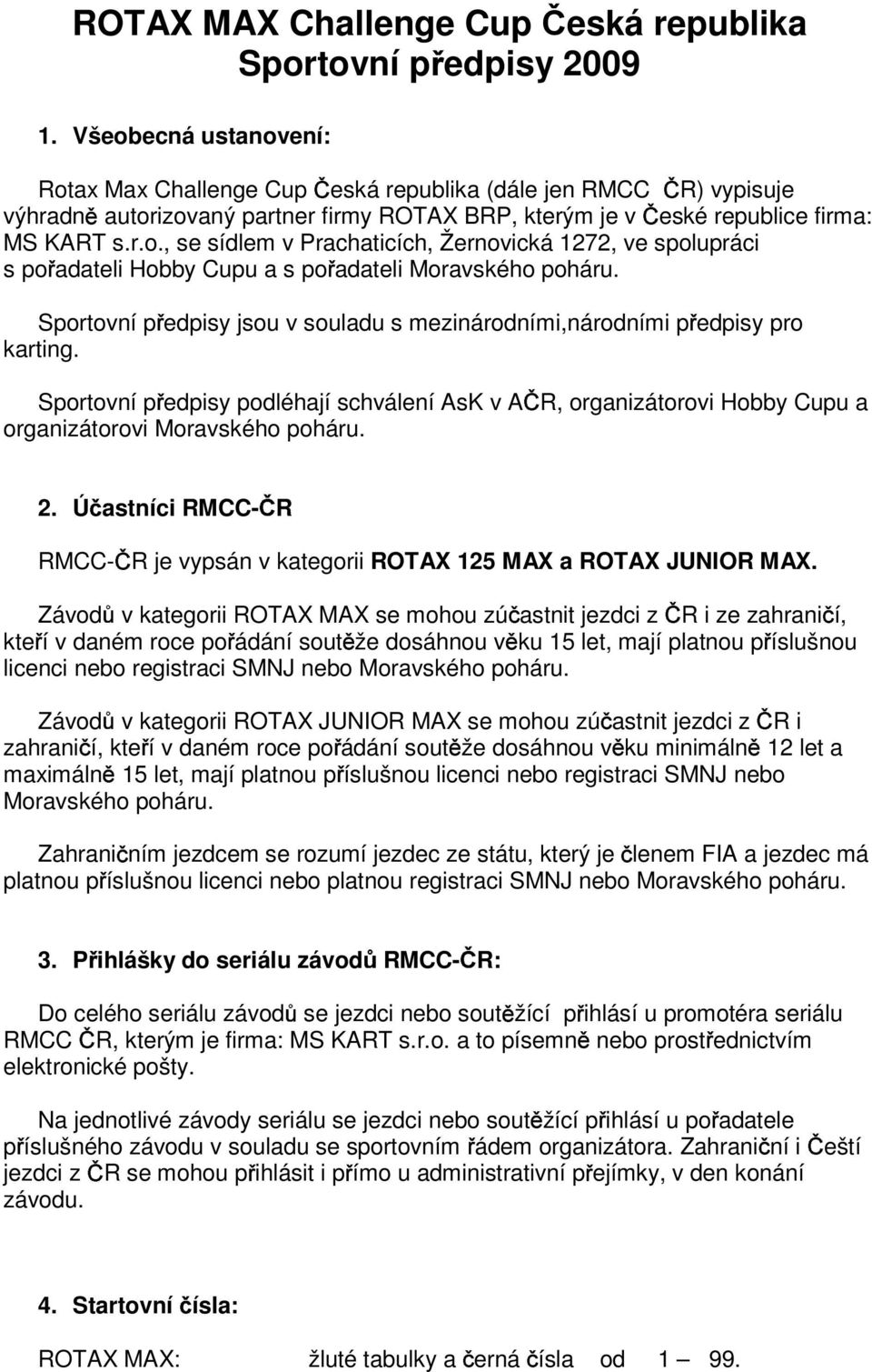 Sportovní p edpisy jsou v souladu s mezinárodními,národními p edpisy pro karting. Sportovní p edpisy podléhají schválení AsK v A R, organizátorovi Hobby Cupu a organizátorovi Moravského poháru. 2.