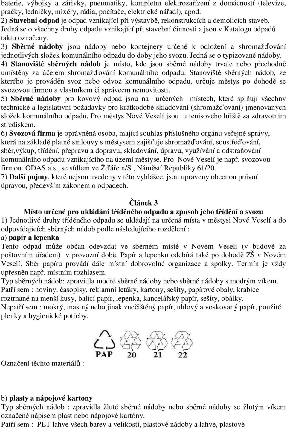 3) Sběrné nádoby jsou nádoby nebo kontejnery určené k odložení a shromažďování jednotlivých složek komunálního odpadu do doby jeho svozu. Jedná se o typizované nádoby.