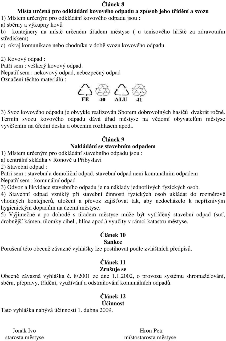 Nepatří sem : nekovový odpad, nebezpečný odpad 3) Svoz kovového odpadu je obvykle realizován Sborem dobrovolných hasičů dvakrát ročně.