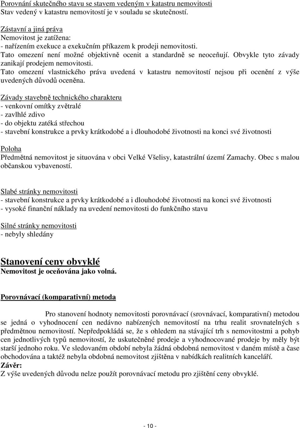 Obvykle tyto závady zanikají prodejem nemovitosti. Tato omezení vlastnického práva uvedená v katastru nemovitostí nejsou při ocenění z výše uvedených důvodů oceněna.