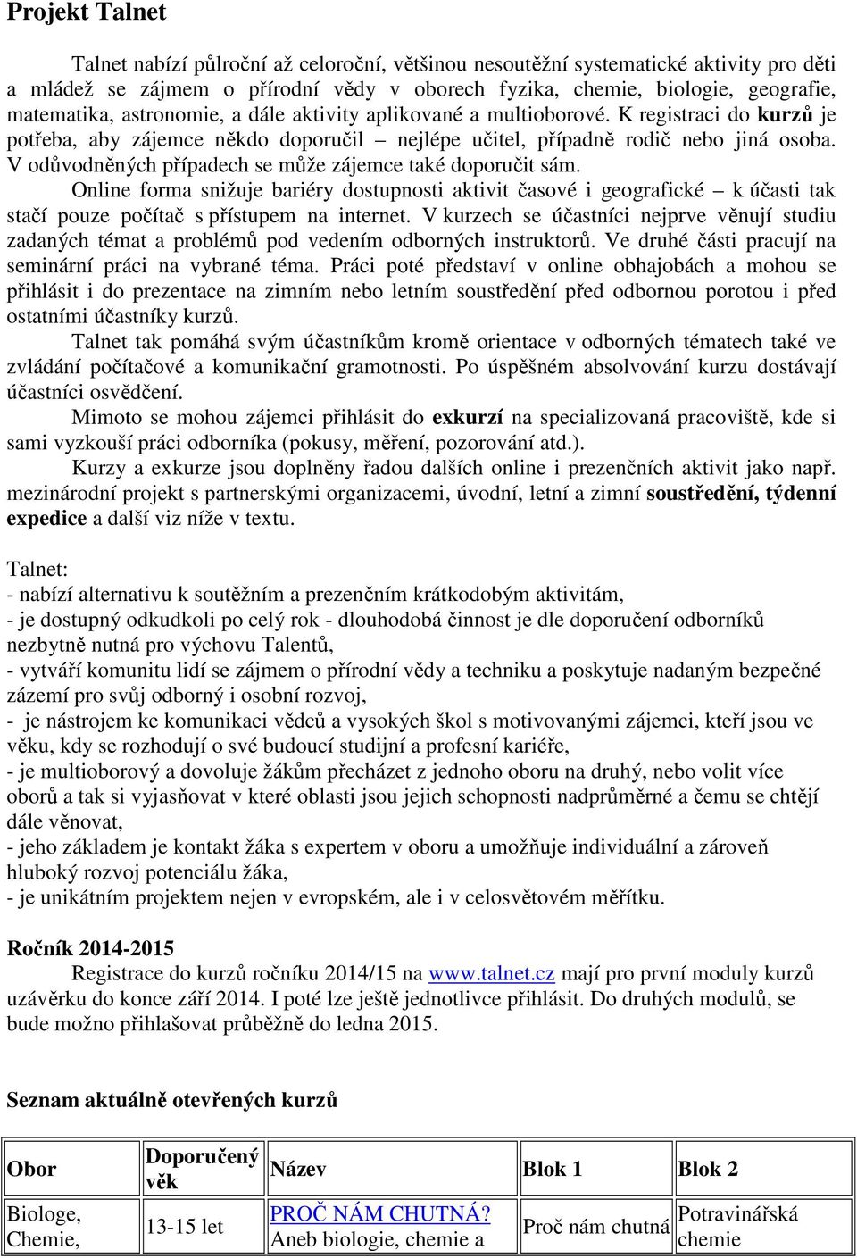 V odůvodněných případech se může zájemce také doporučit sám. Online forma snižuje bariéry dostupnosti aktivit časové i geografické k účasti tak stačí pouze počítač s přístupem na internet.