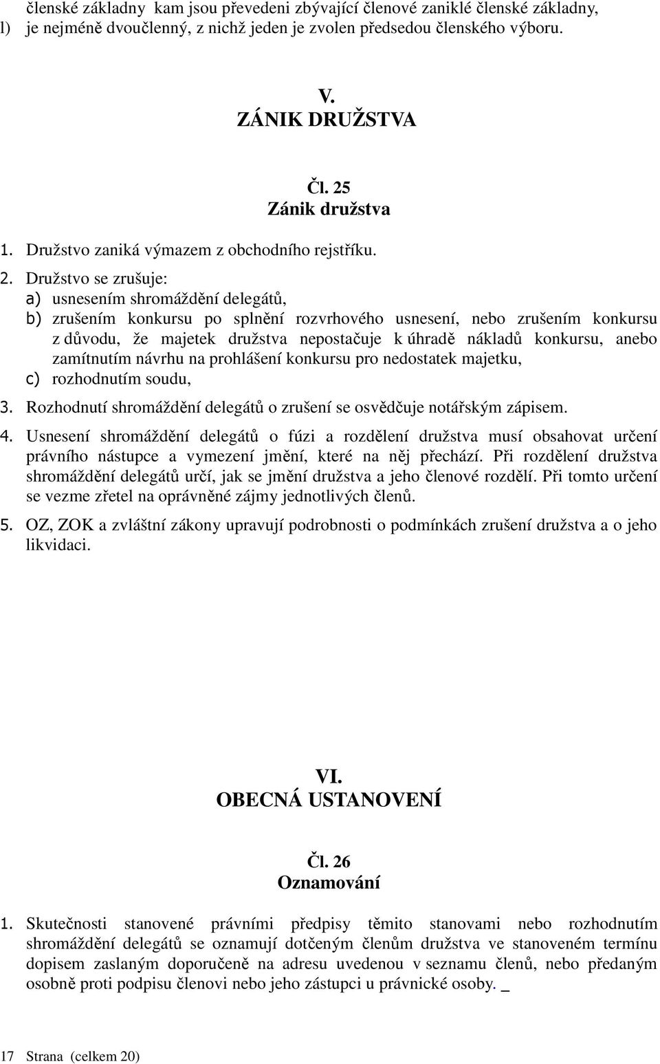 Družstvo se zrušuje: a) usnesením shromáždění delegátů, b) zrušením konkursu po splnění rozvrhového usnesení, nebo zrušením konkursu z důvodu, že majetek družstva nepostačuje k úhradě nákladů