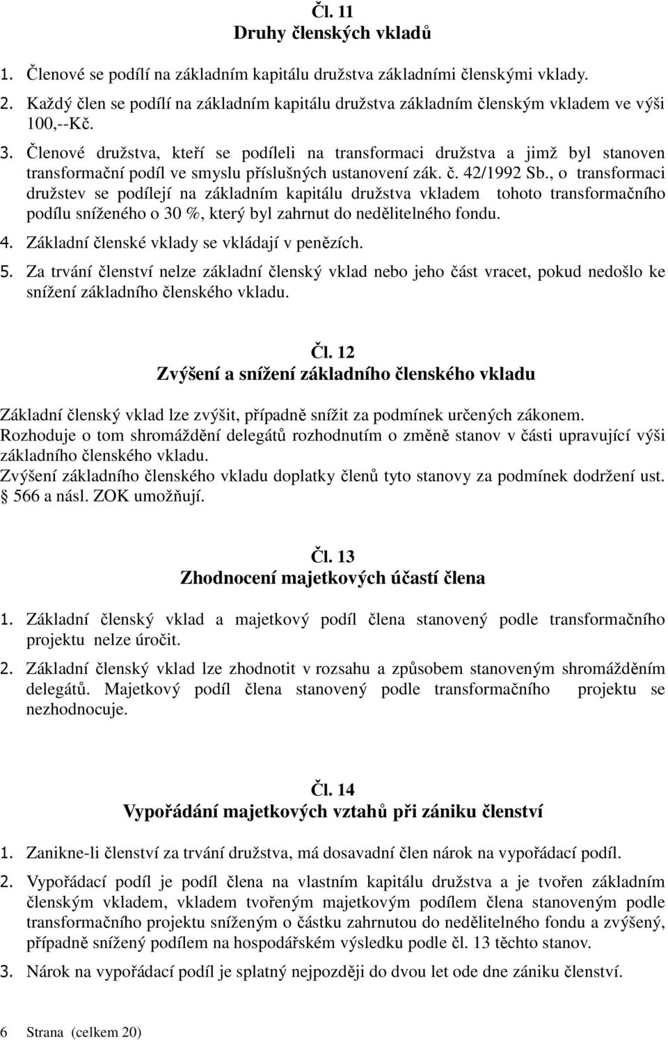 Členové družstva, kteří se podíleli na transformaci družstva a jimž byl stanoven transformační podíl ve smyslu příslušných ustanovení zák. č. 42/1992 Sb.