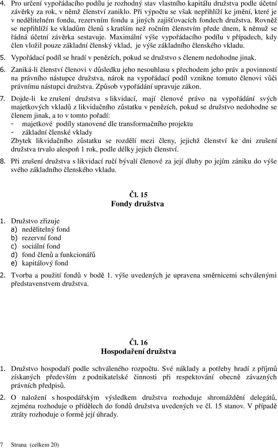 Rovněž se nepřihlíží ke vkladům členů s kratším než ročním členstvím přede dnem, k němuž se řádná účetní závěrka sestavuje.