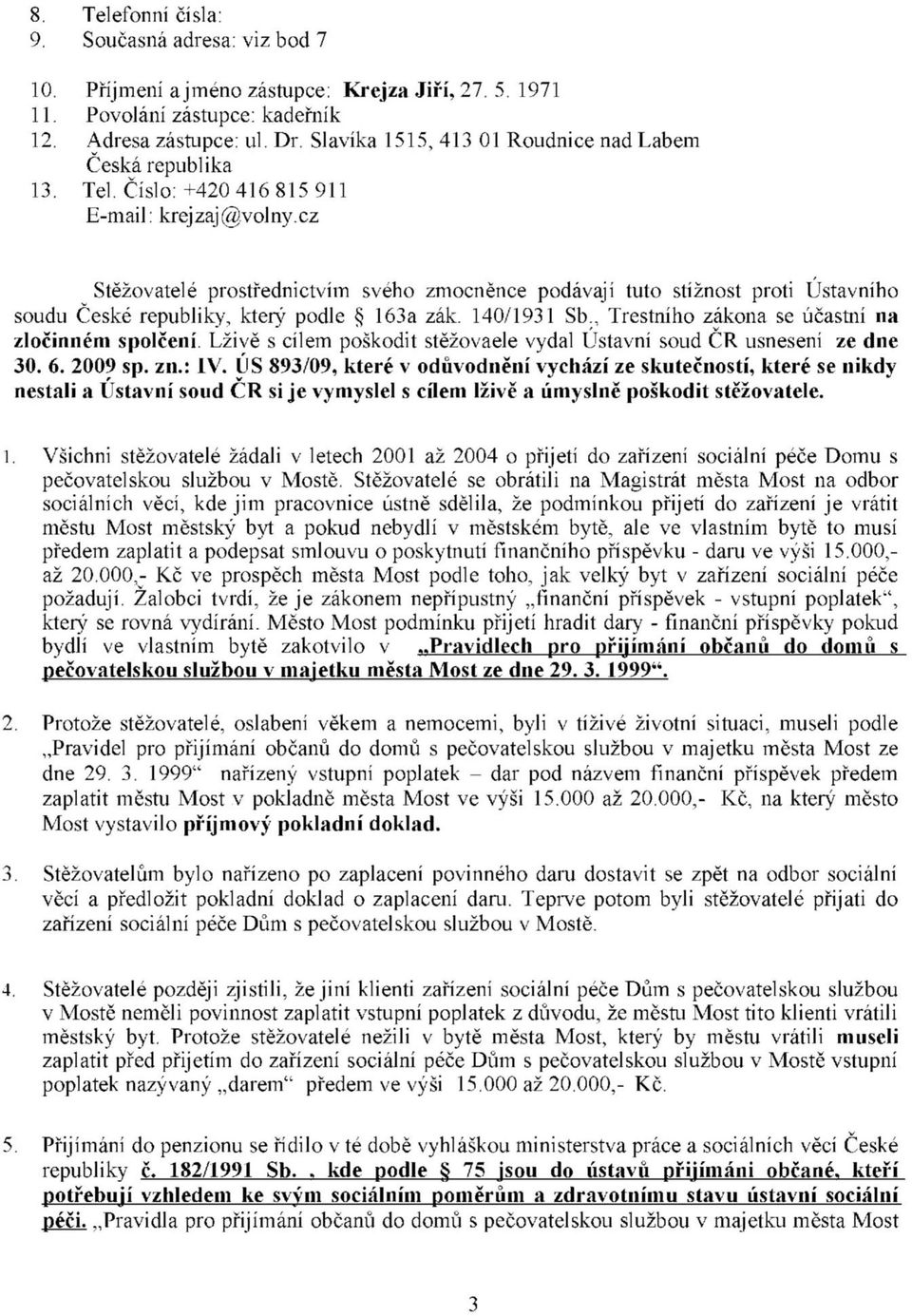 cz Stěžoatelé prostřednictím sého zmocněnce podáají tuto stížnost proti Ústaního soudu České republiky, který podle 163a zák. 140/1931 Sb., Trestního zákona se účastní na zločinném spolčení.