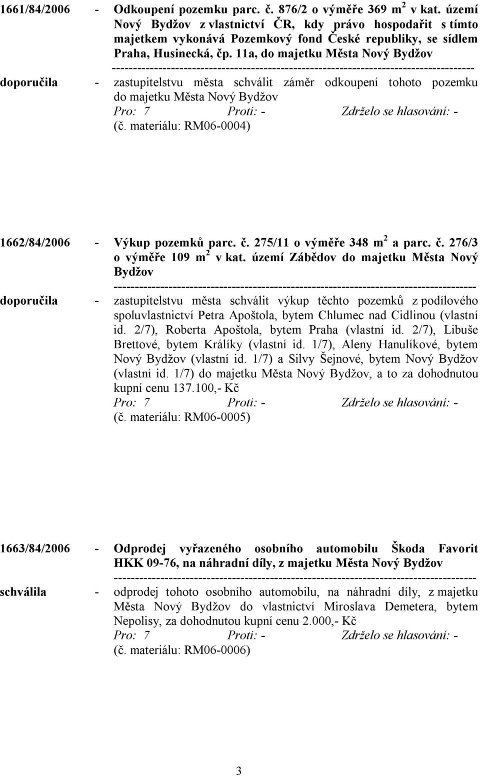 11a, do majetku Města Nový Bydžov doporučila - zastupitelstvu města schválit záměr odkoupení tohoto pozemku do majetku Města Nový Bydžov (č. materiálu: RM06-0004) 1662/84/2006 - Výkup pozemků parc. č.