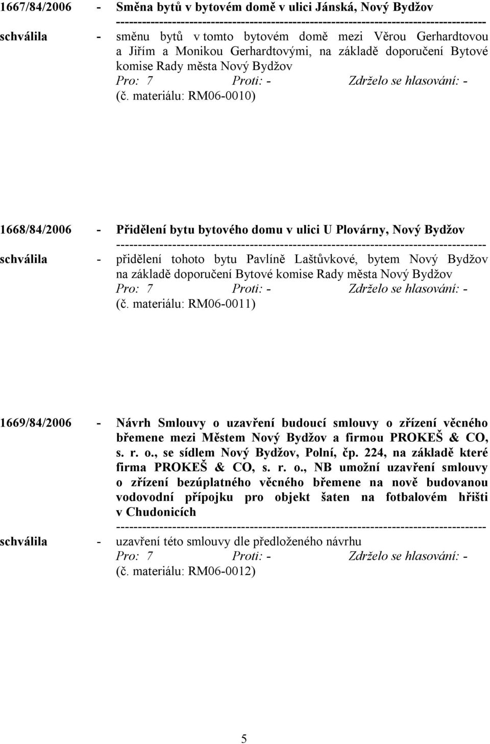 materiálu: RM06-0010) 1668/84/2006 - Přidělení bytu bytového domu v ulici U Plovárny, Nový Bydžov schválila - přidělení tohoto bytu Pavlíně Laštůvkové, bytem Nový Bydžov na základě doporučení Bytové 