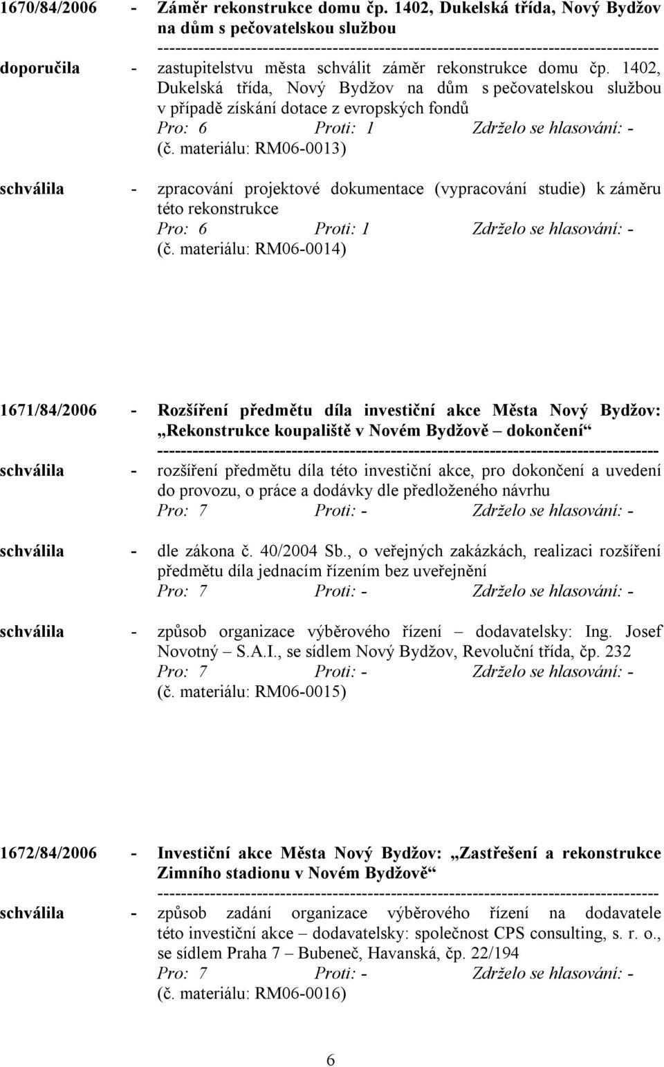 materiálu: RM06-0013) schválila - zpracování projektové dokumentace (vypracování studie) k záměru této rekonstrukce Pro: 6 Proti: 1 Zdrželo se hlasování: - (č.