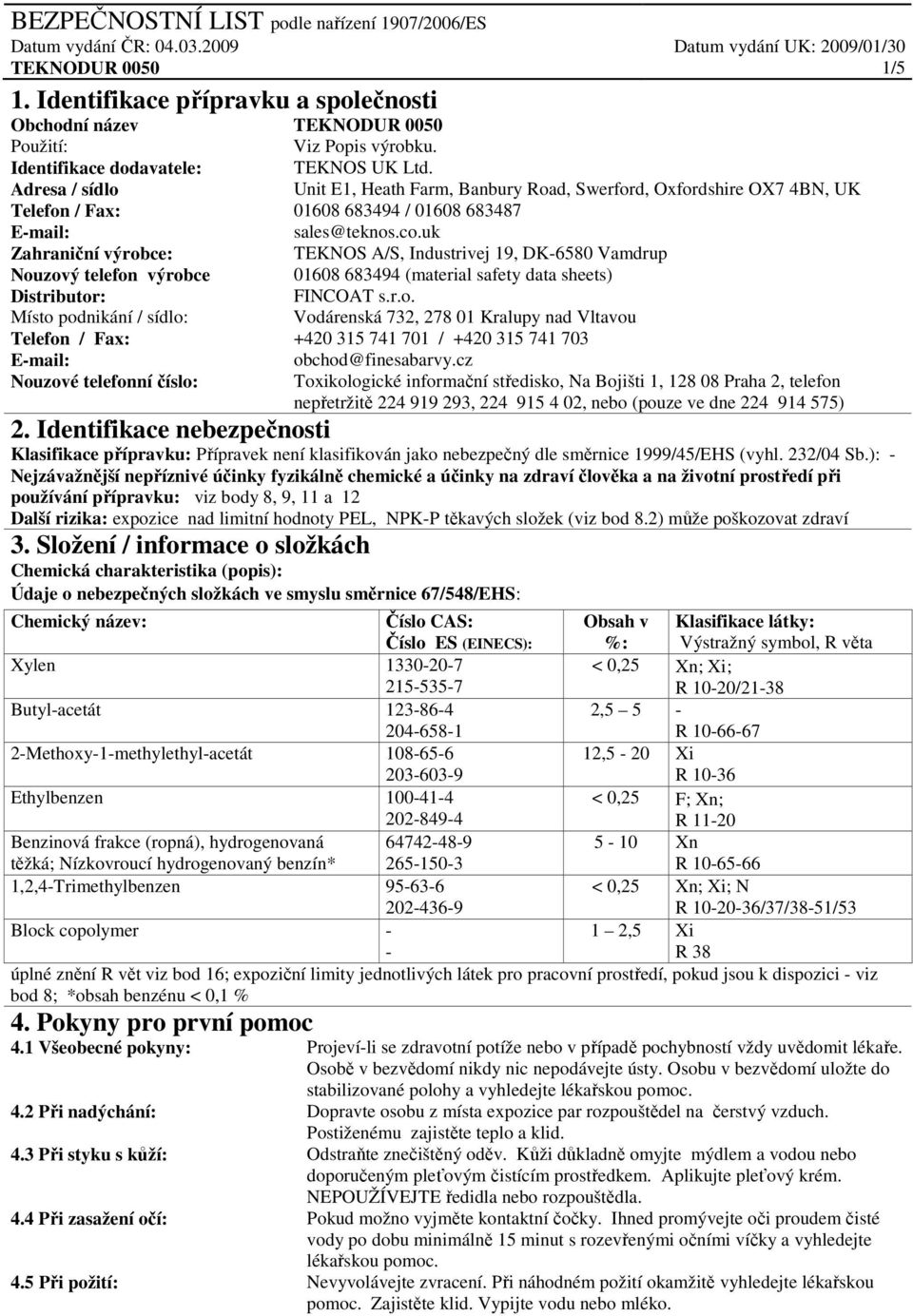 uk Zahraniční výrobce: TEKNOS A/S, Industrivej 19, DK-6580 Vamdrup Nouzový telefon výrobce 01608 683494 (material safety data sheets) Distributor: FINCOAT s.r.o. Místo podnikání / sídlo: Vodárenská 732, 278 01 Kralupy nad Vltavou Telefon / Fax: +420 315 741 701 / +420 315 741 703 E-mail: obchod@finesabarvy.