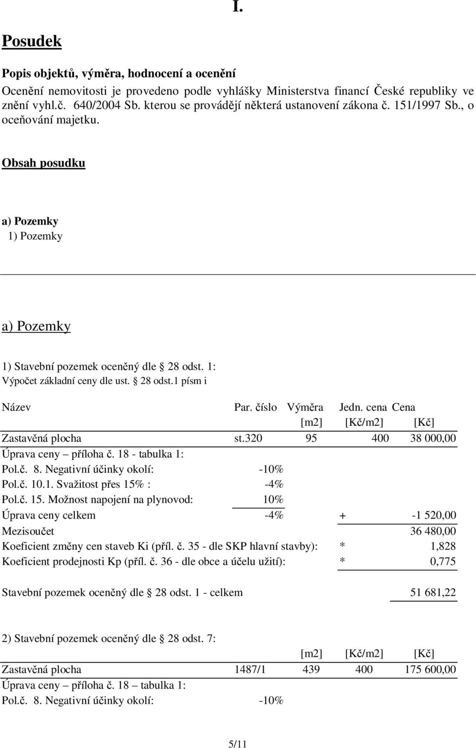 1: Výpo et základní ceny dle ust. 28 odst.1 písm i Název Par. íslo Vým ra Jedn. cena Cena [m2] [K /m2] [K ] Zastav ná plocha st.320 95 400 38 000,00 Úprava ceny p íloha. 18 - tabulka 1: Pol.. 8.