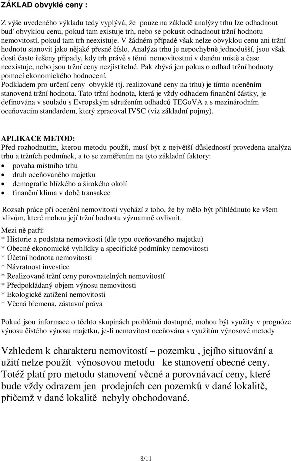 Analýza trhu je nepochybn jednodušší, jsou však dosti asto ešeny p ípady, kdy trh práv s t mi nemovitostmi v daném míst a ase neexistuje, nebo jsou tržní ceny nezjistitelné.