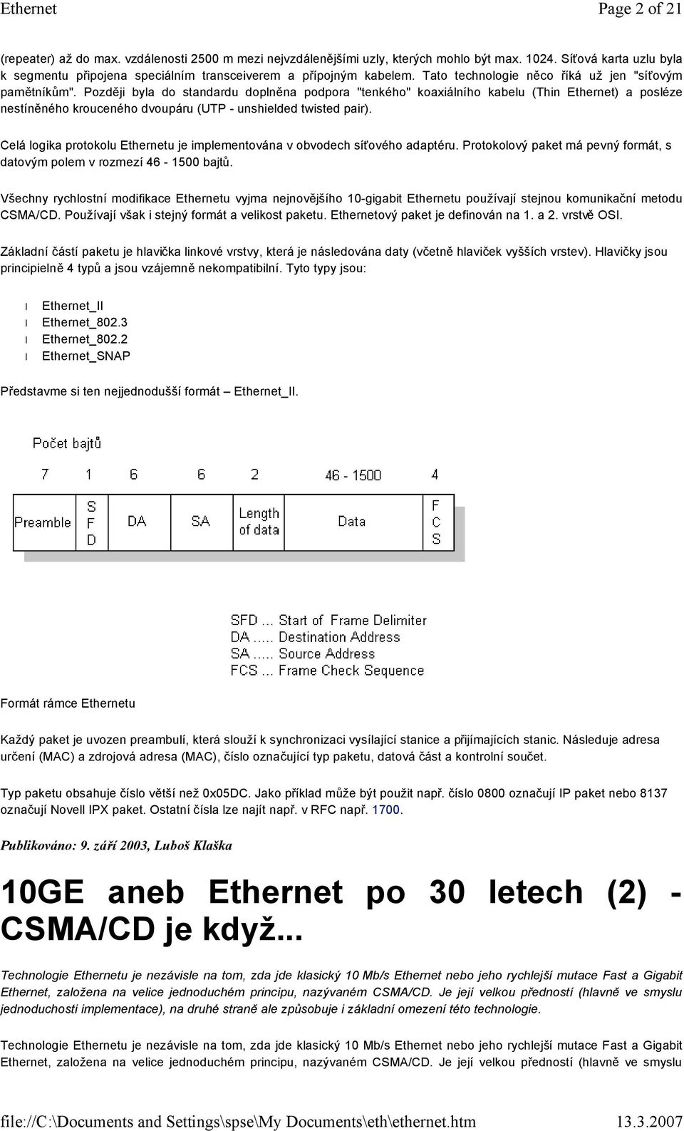 Později byla do standardu doplněna podpora "tenkého" koaxiálního kabelu (Thin Ethernet) a posléze nestíněného krouceného dvoupáru (UTP - unshielded twisted pair).