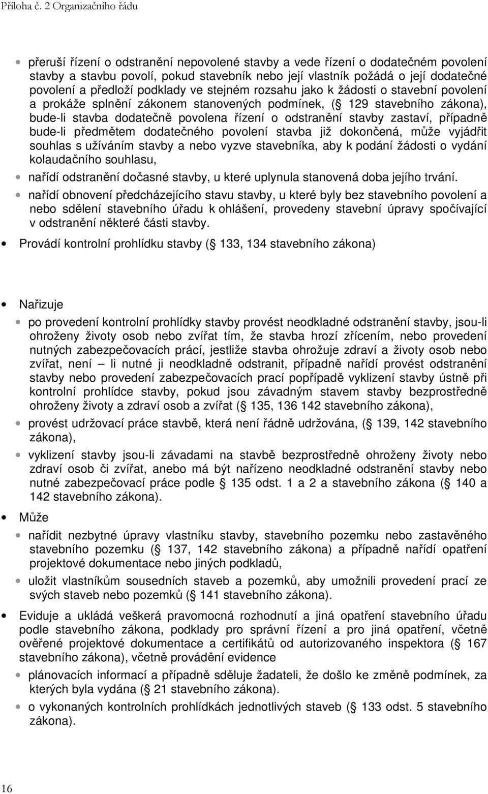 případně bude-li předmětem dodatečného povolení stavba již dokončená, může vyjádřit souhlas s užíváním stavby a nebo vyzve stavebníka, aby k podání žádosti o vydání kolaudačního souhlasu, nařídí