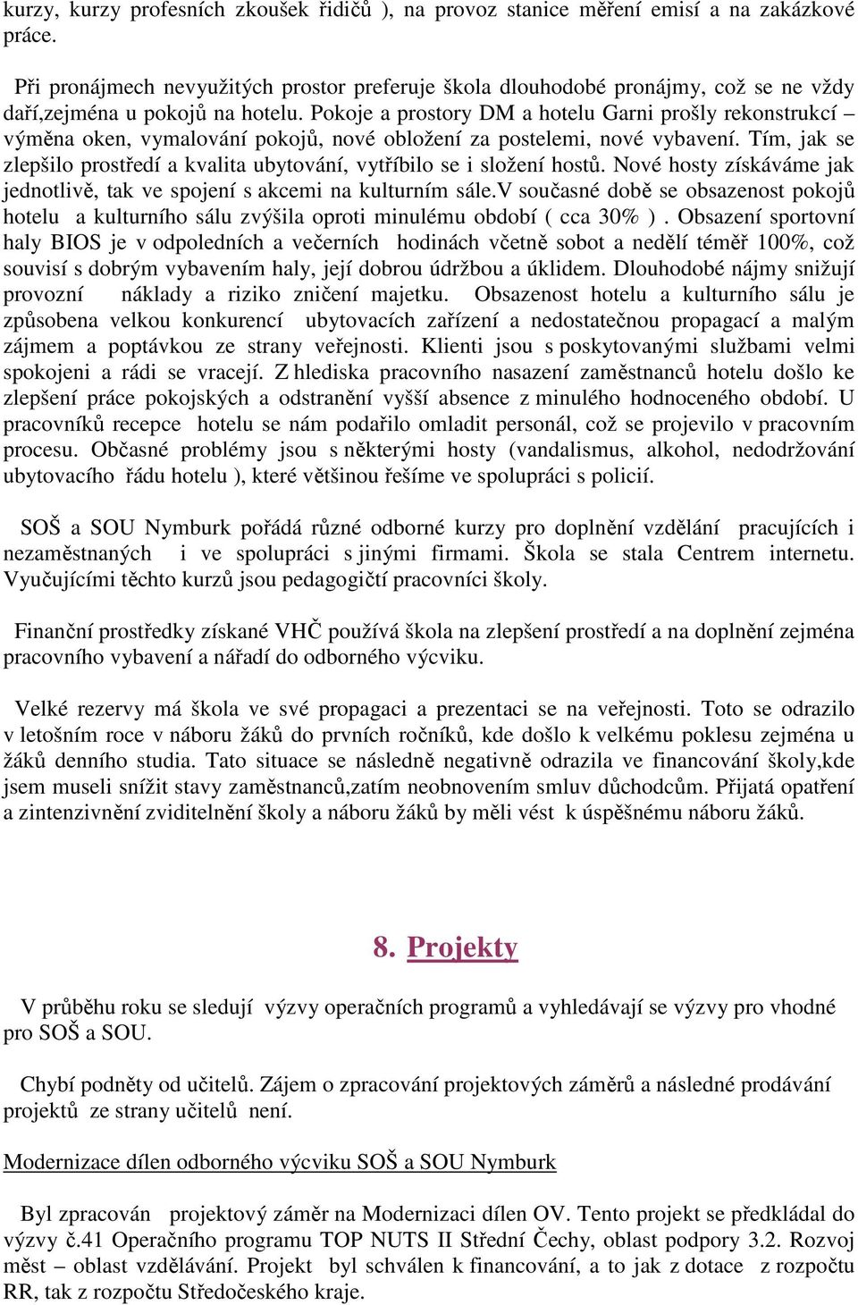 Pokoje a prostory DM a hotelu Garni prošly rekonstrukcí výměna oken, vymalování pokojů, nové obložení za postelemi, nové vybavení.