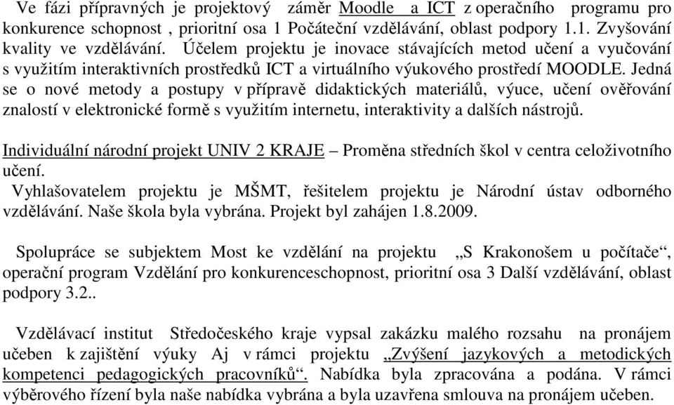 Jedná se o nové metody a postupy v přípravě didaktických materiálů, výuce, učení ověřování znalostí v elektronické formě s využitím internetu, interaktivity a dalších nástrojů.