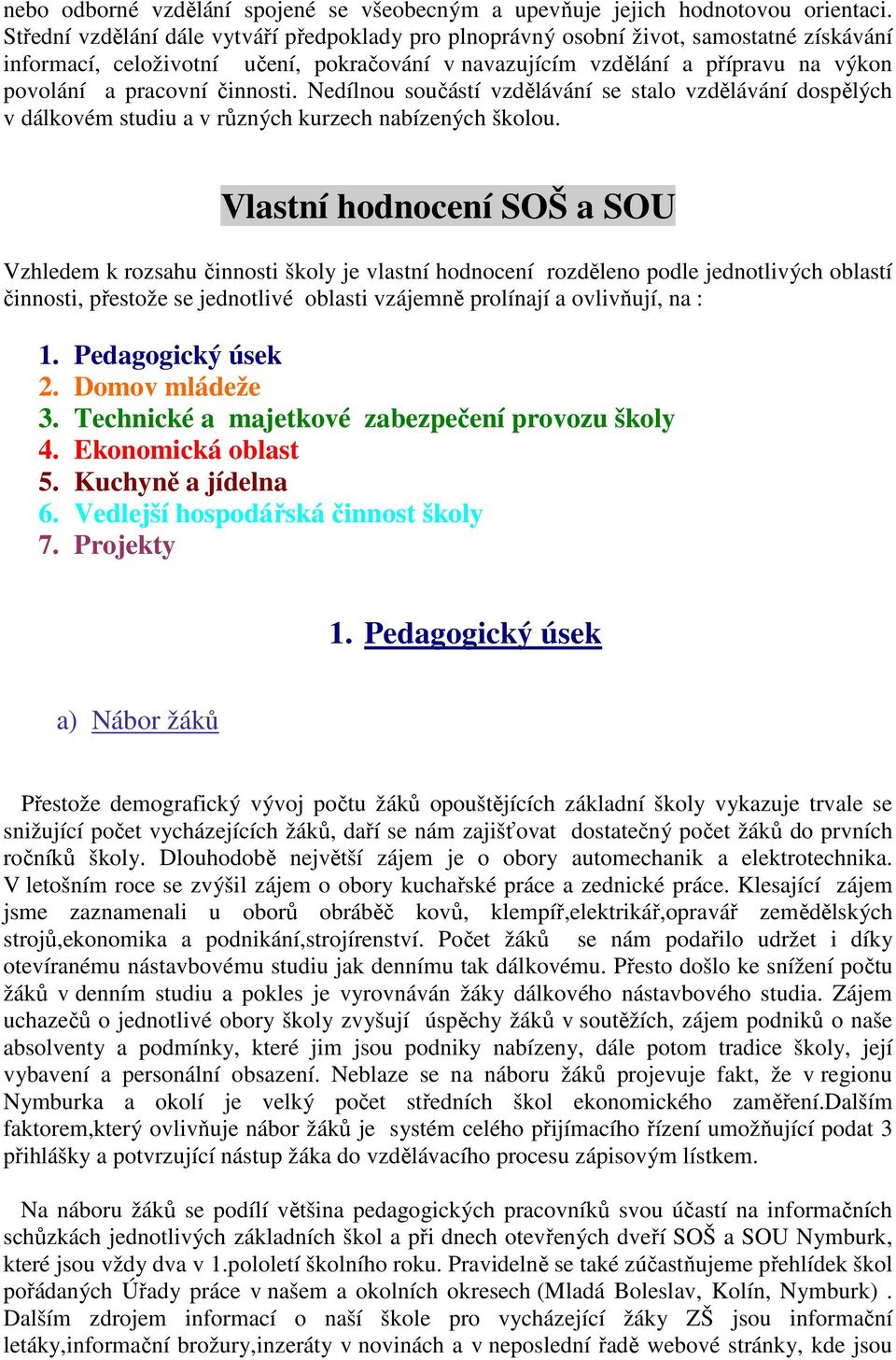 činnosti. Nedílnou součástí vzdělávání se stalo vzdělávání dospělých v dálkovém studiu a v různých kurzech nabízených školou.