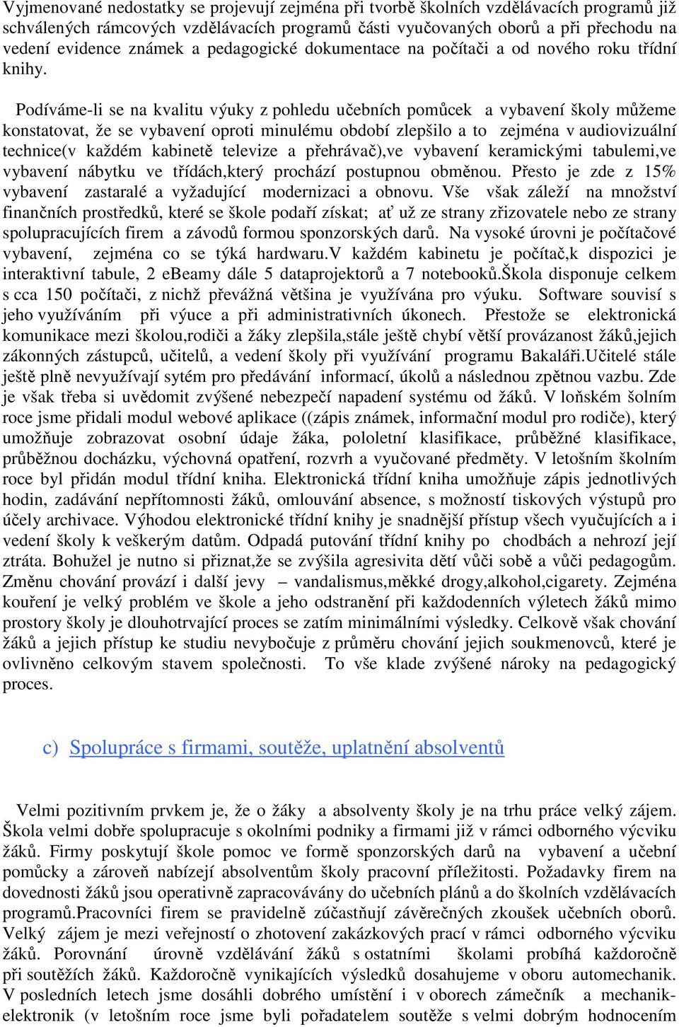 Podíváme-li se na kvalitu výuky z pohledu učebních pomůcek a vybavení školy můžeme konstatovat, že se vybavení oproti minulému období zlepšilo a to zejména v audiovizuální technice(v každém kabinetě