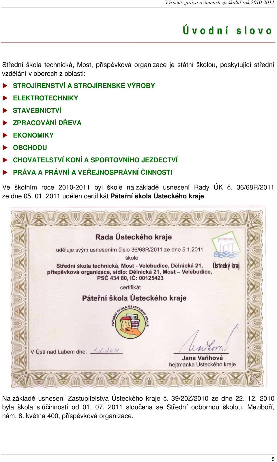 2010-2011 byl škole na základě usnesení Rady ÚK č. 36/68R/2011 ze dne 05. 01. 2011 udělen certifikát Páteřní škola Ústeckého kraje.