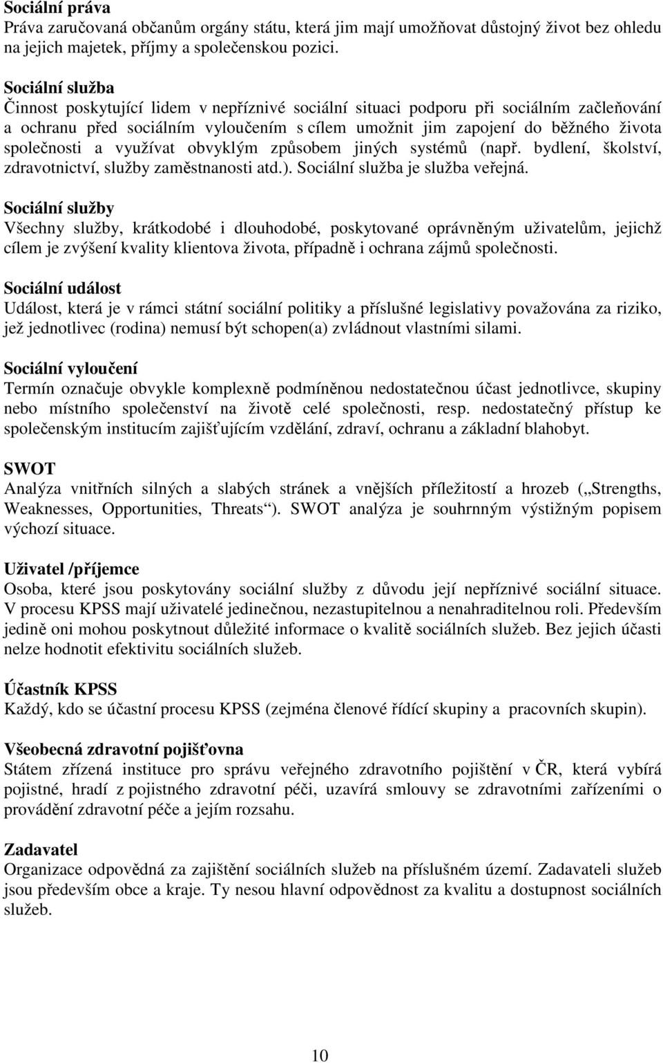 společnosti a využívat obvyklým způsobem jiných systémů (např. bydlení, školství, zdravotnictví, služby zaměstnanosti atd.). Sociální služba je služba veřejná.