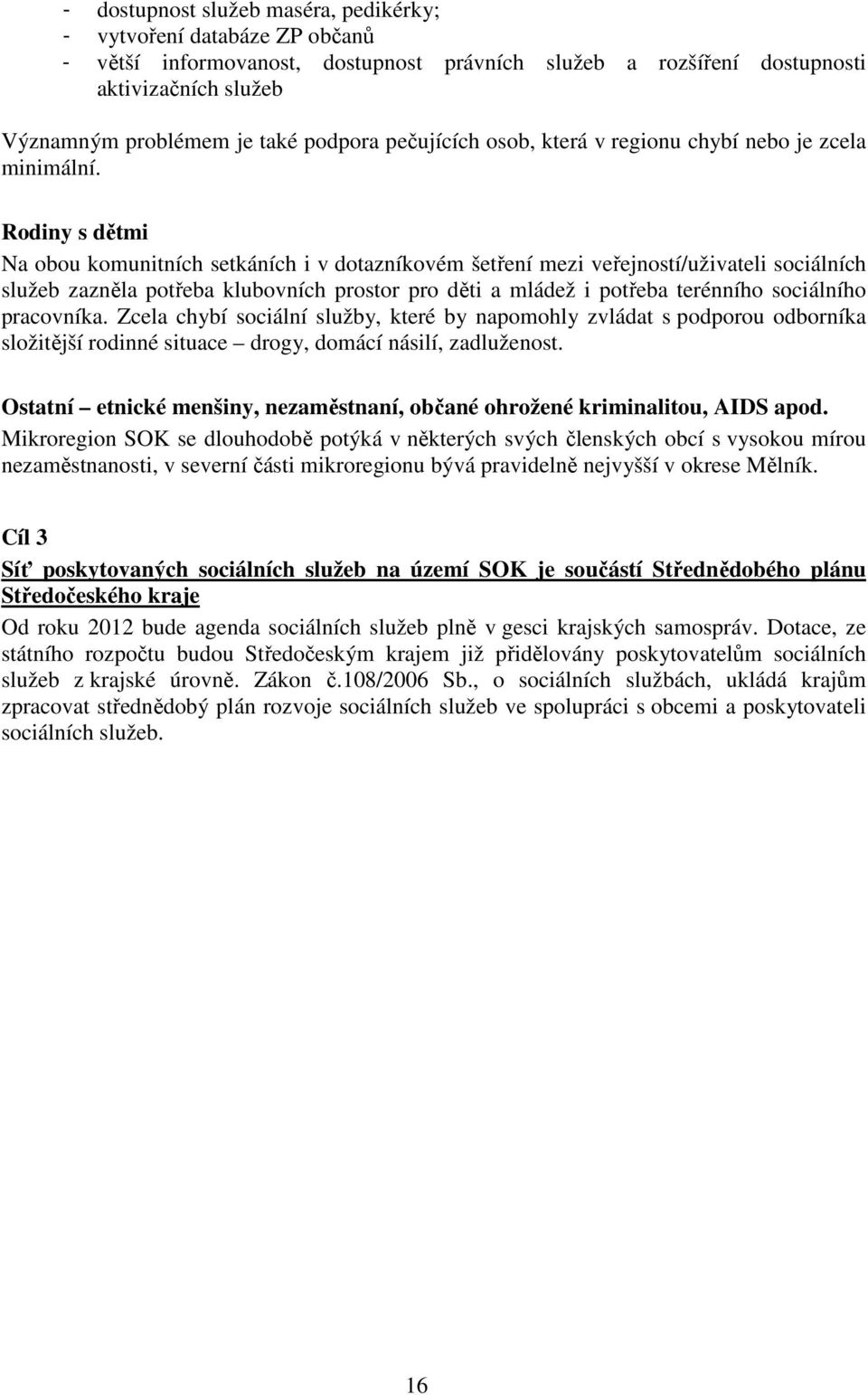 Rodiny s dětmi Na obou komunitních setkáních i v dotazníkovém šetření mezi veřejností/uživateli sociálních služeb zazněla potřeba klubovních prostor pro děti a mládež i potřeba terénního sociálního