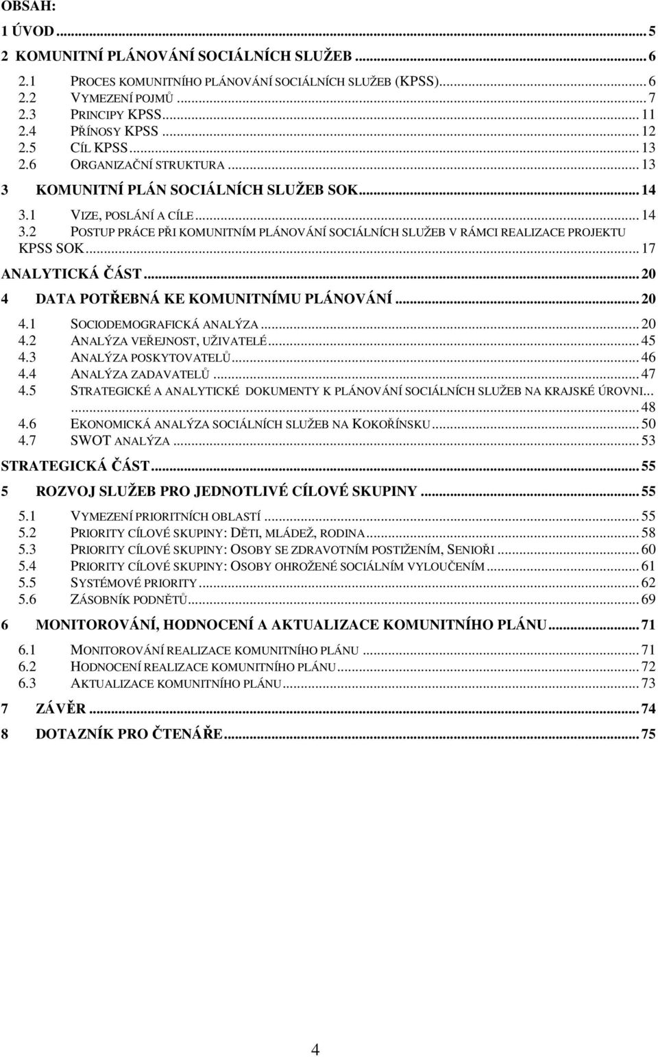 .. 17 ANALYTICKÁ ČÁST... 20 4 DATA POTŘEBNÁ KE KOMUNITNÍMU PLÁNOVÁNÍ... 20 4.1 SOCIODEMOGRAFICKÁ ANALÝZA... 20 4.2 ANALÝZA VEŘEJNOST, UŽIVATELÉ... 45 4.3 ANALÝZA POSKYTOVATELŮ... 46 4.