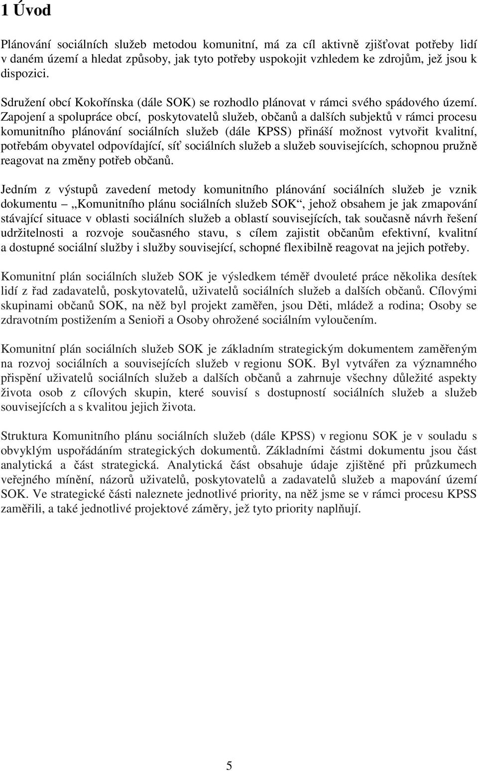 Zapojení a spolupráce obcí, poskytovatelů služeb, občanů a dalších subjektů v rámci procesu komunitního plánování sociálních služeb (dále KPSS) přináší možnost vytvořit kvalitní, potřebám obyvatel