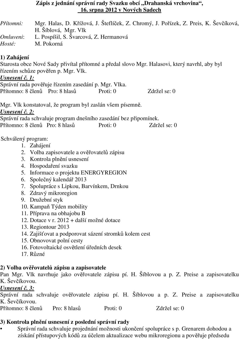 Halasovi, který navrhl, aby byl řízením schůze pověřen p. Mgr. Vlk. Usnesení č. 1: Správní rada pověřuje řízením zasedání p. Mgr. Vlka. Mgr. Vlk konstatoval, že program byl zaslán všem písemně.