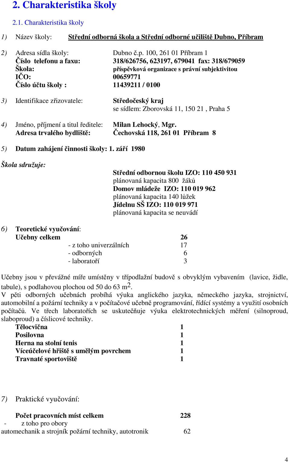 Identifikace zřizovatele: Středočeský kraj se sídlem: Zborovská 11, 150 21, Praha 5 4) Jméno, příjmení a titul ředitele: Milan Lehocký, Mgr.