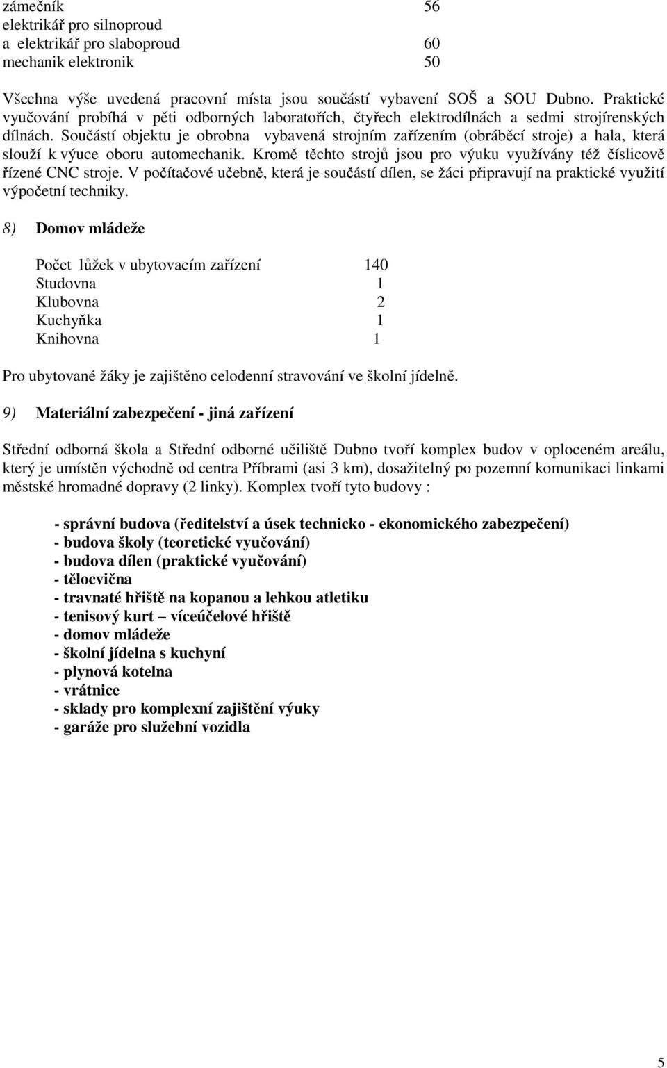 Součástí objektu je obrobna vybavená strojním zařízením (obráběcí stroje) a hala, která slouží k výuce oboru automechanik. Kromě těchto strojů jsou pro výuku využívány též číslicově řízené CNC stroje.