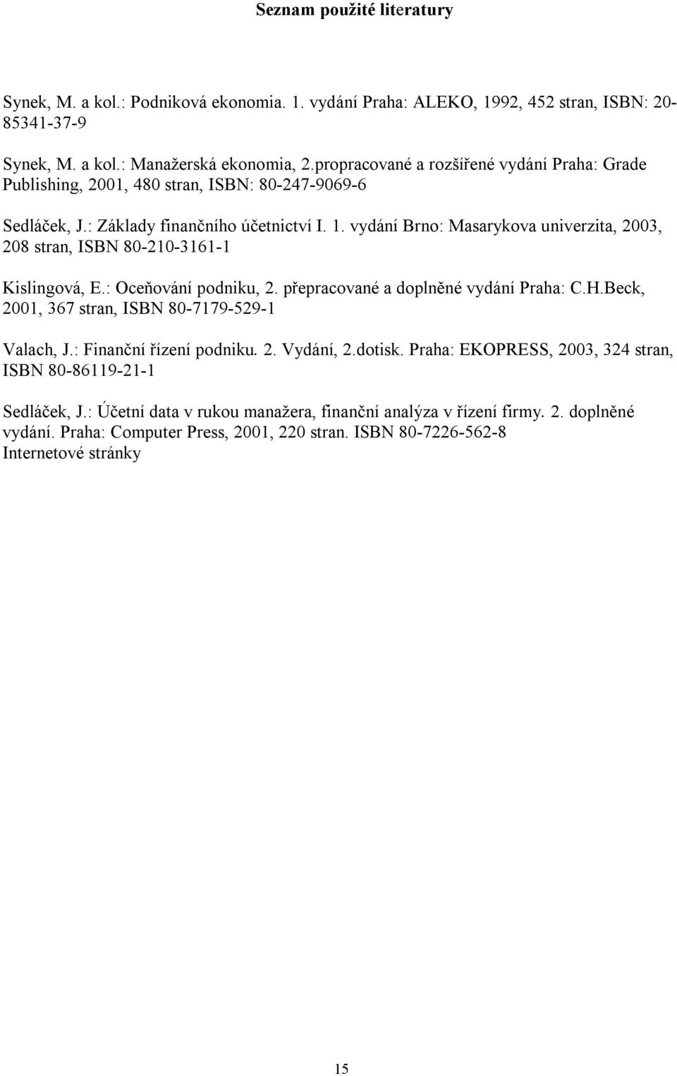 vydání Brno: Masarykova univerzita, 2003, 208 stran, ISBN 80-210-3161-1 Kislingová, E.: Oceňování podniku, 2. přepracované a doplněné vydání Praha: C.H.