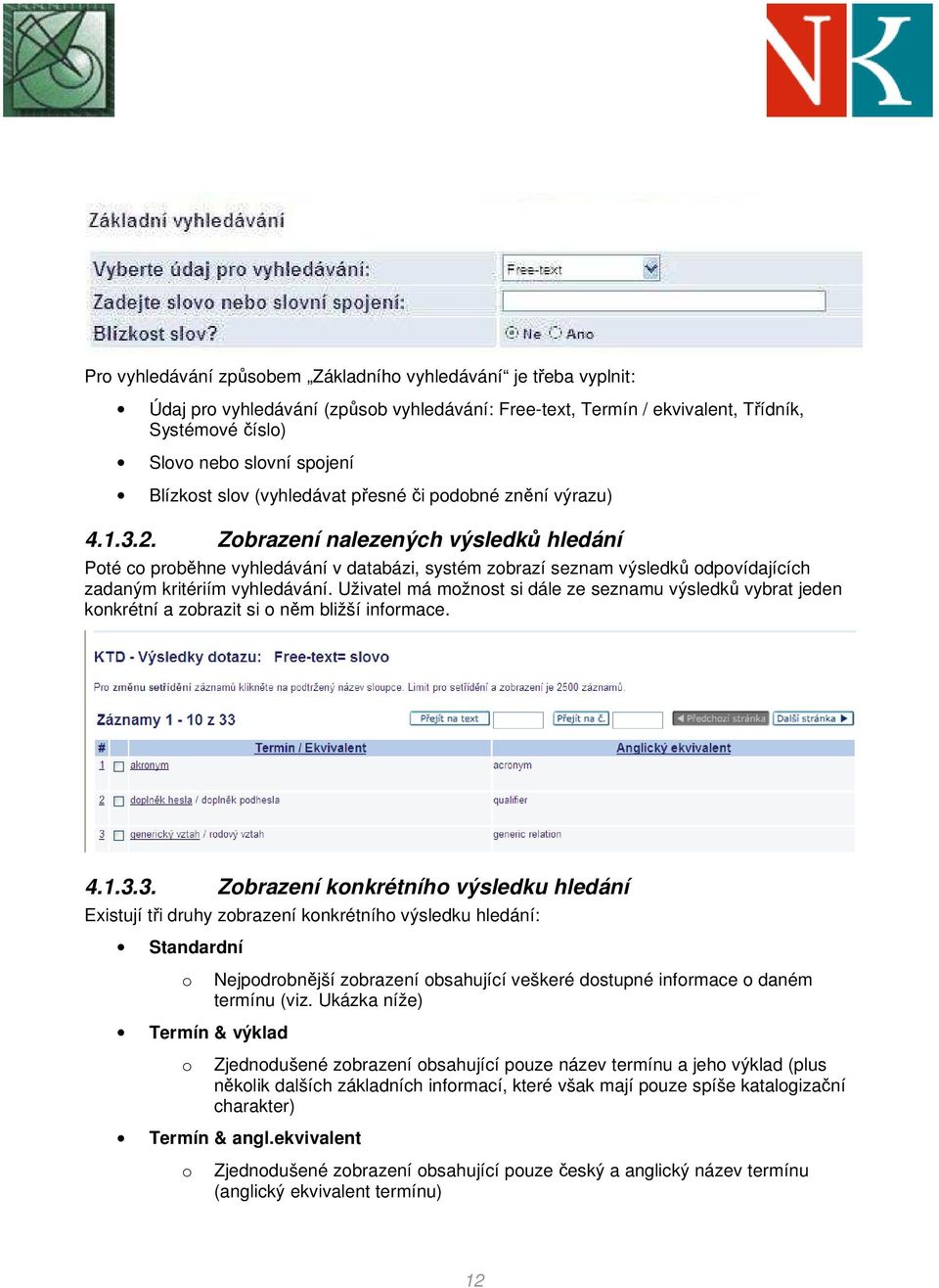 Zobrazení nalezených výsledků hledání Poté co proběhne vyhledávání v databázi, systém zobrazí seznam výsledků odpovídajících zadaným kritériím vyhledávání.