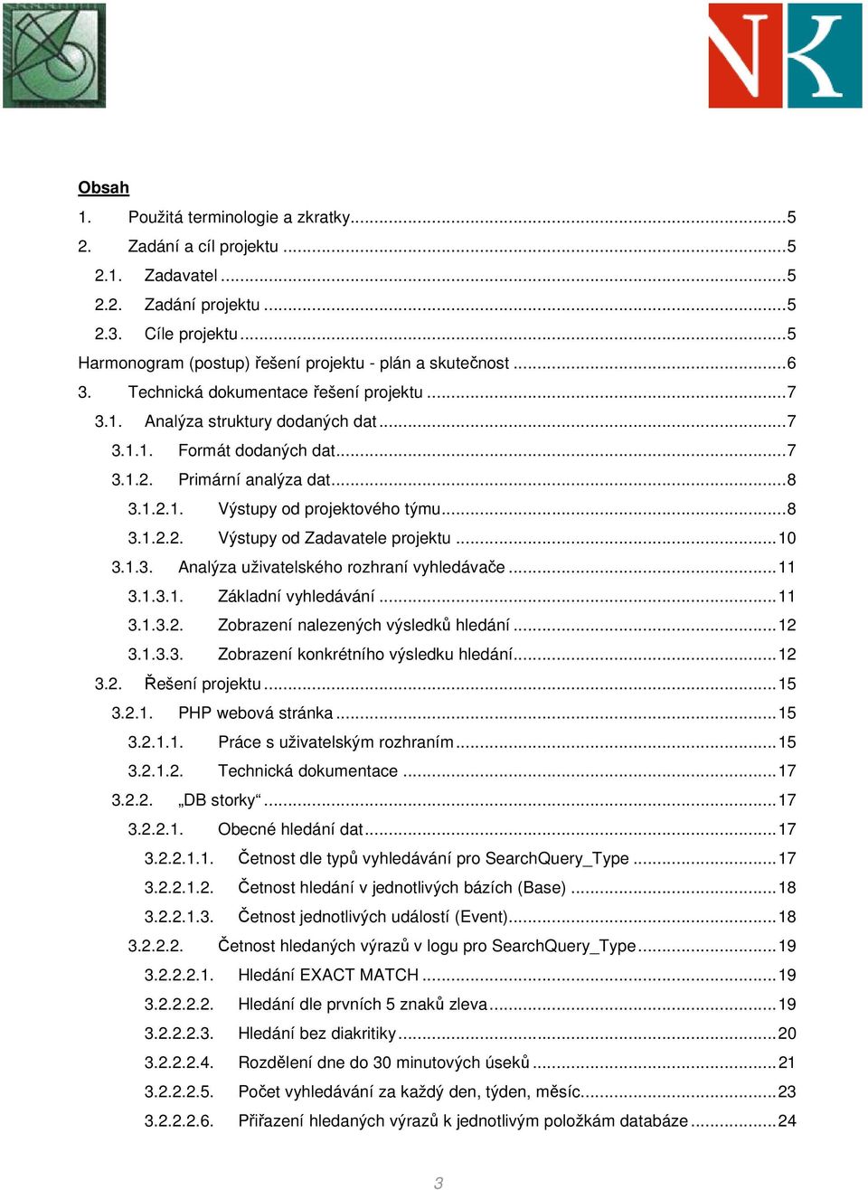 ..10 3.1.3. Analýza uživatelského rozhraní vyhledávače...11 3.1.3.1. Základní vyhledávání...11 3.1.3.2. Zobrazení nalezených výsledků hledání...12 3.1.3.3. Zobrazení konkrétního výsledku hledání...12 3.2. Řešení projektu.