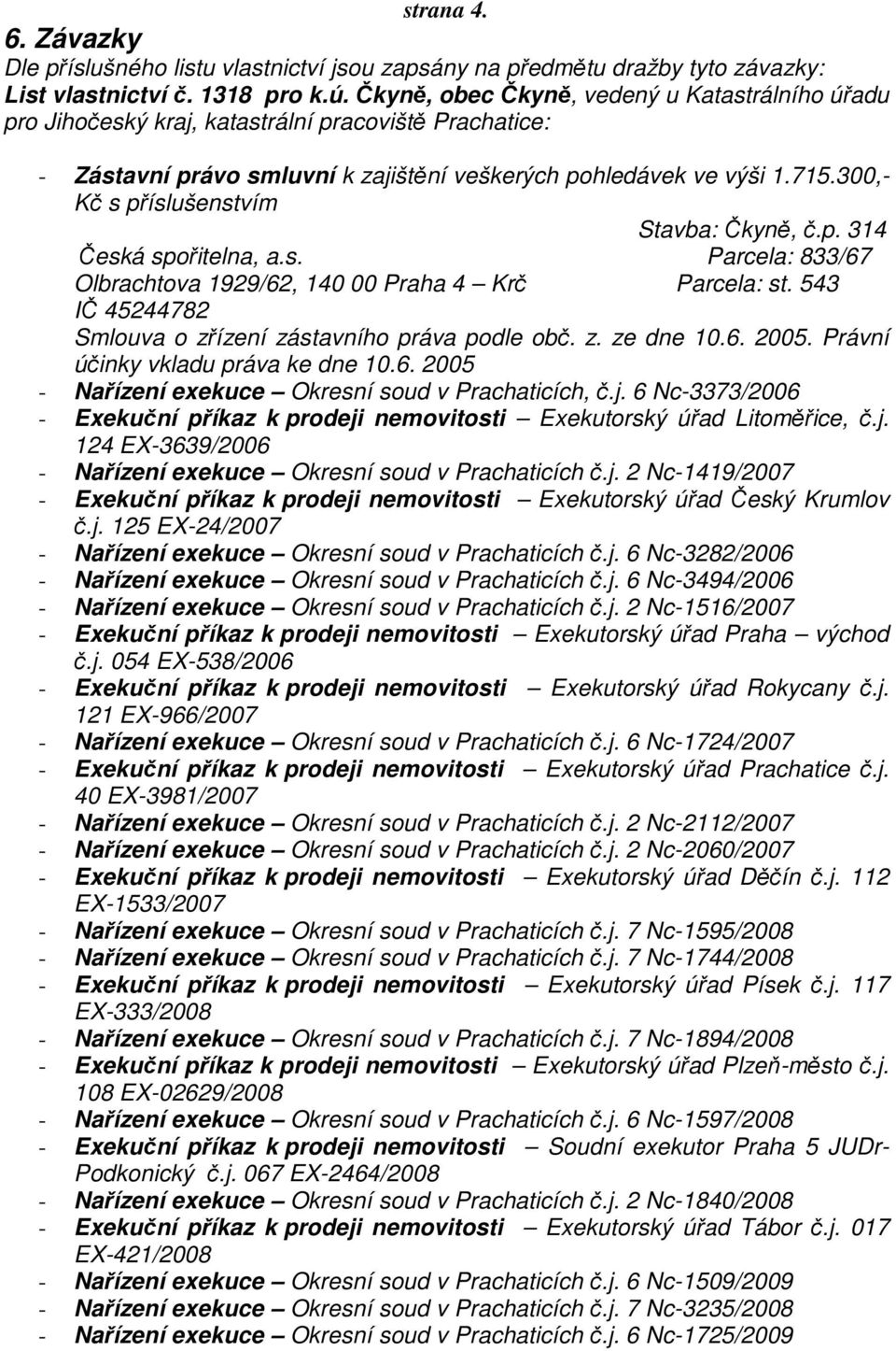 300,- Kč s příslušenstvím Stavba: Čkyně, č.p. 314 Česká spořitelna, a.s. Parcela: 833/67 Olbrachtova 1929/62, 140 00 Praha 4 Krč Parcela: st.