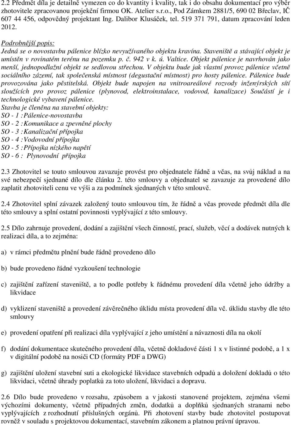 Staveniště a stávající objekt je umístěn v rovinatém terénu na pozemku p. č. 942 v k. ú. Valtice. Objekt pálenice je navrhován jako menší, jednopodlažní objekt se sedlovou střechou.